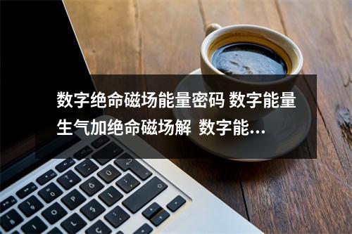 数字绝命磁场能量密码 数字能量生气加绝命磁场解  数字能量催眠数字是 手机号码中的桃花磁场你知道