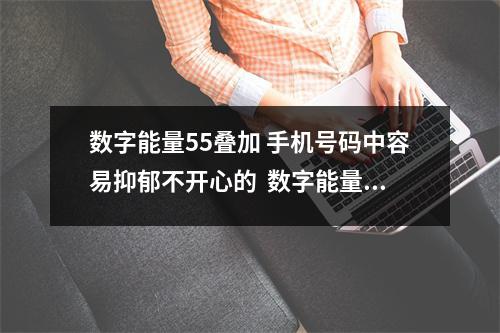数字能量55叠加 手机号码中容易抑郁不开心的  数字能量学36、24有什么事业性质